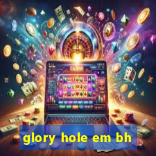 glory hole em bh